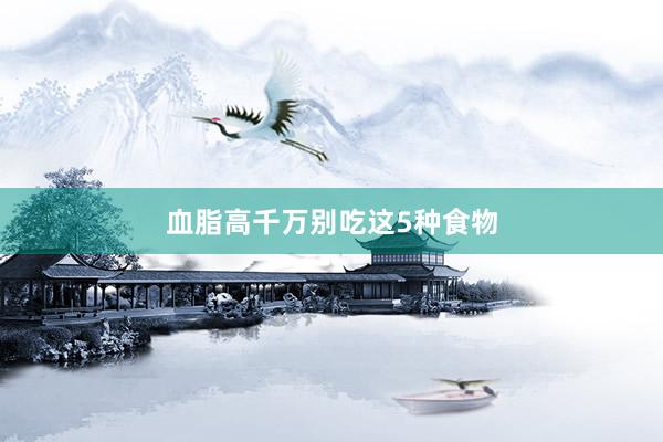 血脂高千万别吃这5种食物
