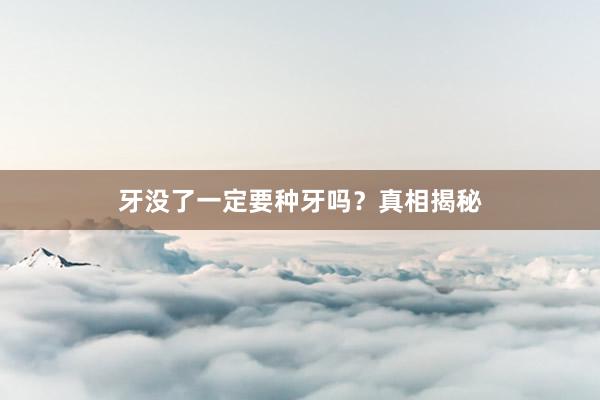牙没了一定要种牙吗？真相揭秘
