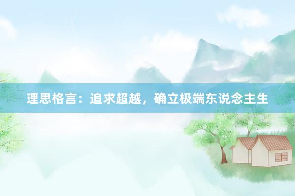 理思格言：追求超越，确立极端东说念主生