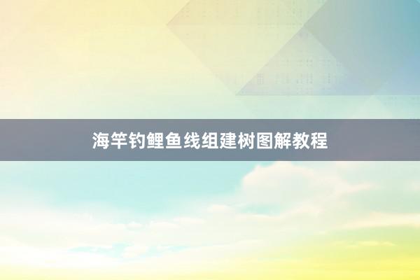 海竿钓鲤鱼线组建树图解教程
