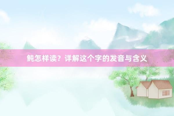 鲀怎样读？详解这个字的发音与含义