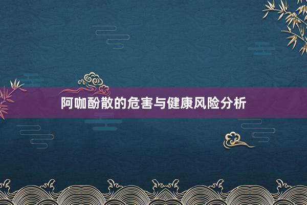 阿咖酚散的危害与健康风险分析