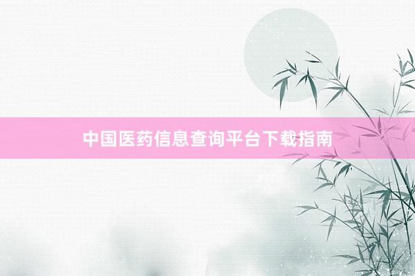 中国医药信息查询平台下载指南